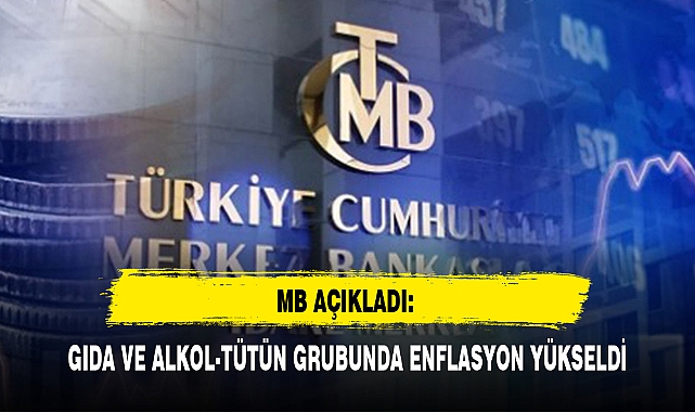 MB AÇIKLADI: GIDA VE ALKOL-TÜTÜN GRUBUNDA ENFLASYON YÜKSELDİ