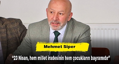 Mehmet Siper: “23 Nisan, hem millet iradesinin hem çocukların bayramıdır”