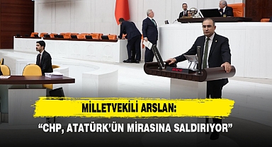 Milletvekili Arslan: “CHP, Atatürk’ün Mirasına Saldırıyor”