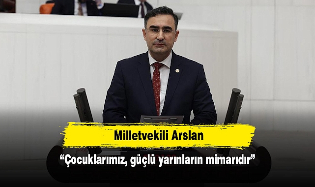 Milletvekili Arslan: “Çocuklarımız, güçlü yarınların mimarıdır”