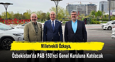 Milletvekili Özkaya, Özbekistan'da PAB 150'nci Genel Kuruluna Katılacak