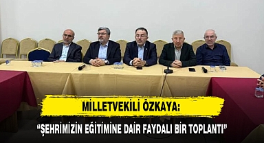 MİLLETVEKİLİ ÖZKAYA: “ŞEHRİMİZİN EĞİTİMİNE DAİR FAYDALI BİR TOPLANTI”
