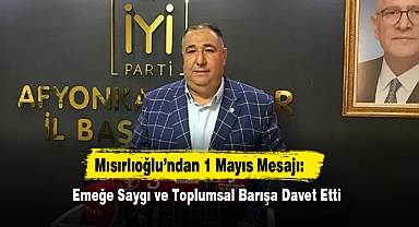 Mısırlıoğlu’ndan 1 Mayıs Mesajı: Emeğe Saygı ve Toplumsal Barışa Davet Etti