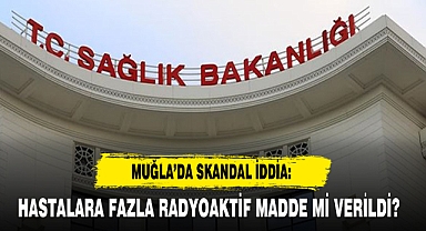 Muğla’da Skandal İddia: Hastalara Fazla Radyoaktif Madde mi Verildi?