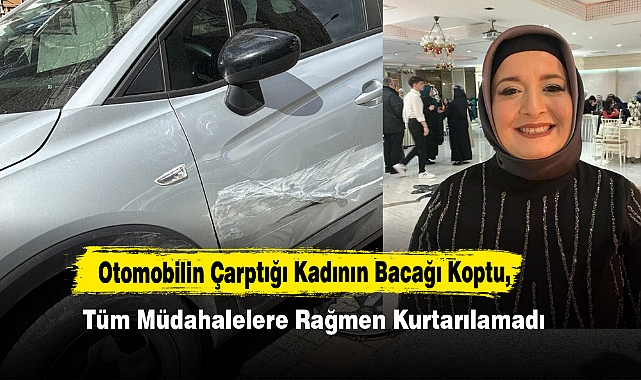 Otomobilin Çarptığı Kadının Bacağı Koptu, Hayatını Kaybetti!