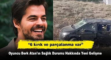 Oyuncu Berk Atan'ın Sağlık Durumu Hakkında Yeni Gelişme:  "6 kırık ve parçalanma var"