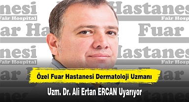 Özel Fuar Hastanesi Dermatoloji Uzmanı Uzm. Dr. Ali Ertan ERCAN Uyarıyor: