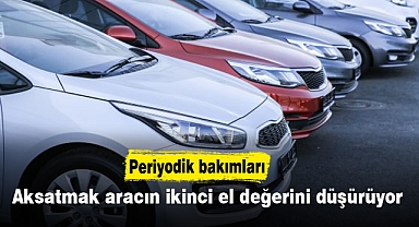 Periyodik bakımları aksatmak aracın ikinci el değerini düşürüyor