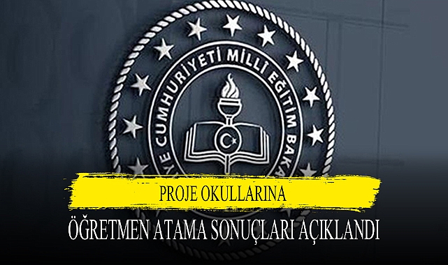 PROJE OKULLARINA ÖĞRETMEN ATAMA SONUÇLARI AÇIKLANDI