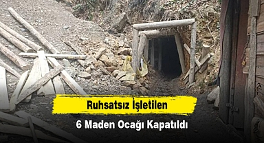 Ruhsatsız İşletilen 6 Maden Ocağı Kapatıldı