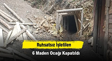 Ruhsatsız İşletilen 6 Maden Ocağı Kapatıldı