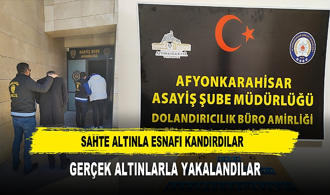 SAHTE ALTINLA ESNAFI KANDIRDILAR GERÇEK ALTINLARLA YAKALANDILAR