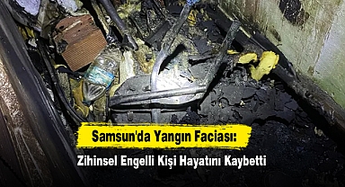 Samsun'da Yangın Faciası: Zihinsel Engelli Kişi Hayatını Kaybetti