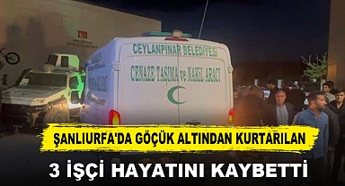 Şanlıurfa'da Göçük Altından Kurtarılan 3 İşçi Hayatını Kaybetti