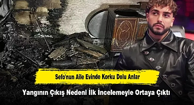 Sefo'nun Aile Evinde Korku Dolu Anlar: Yangının Çıkış Nedeni İlk İncelemeyle Ortaya Çıktı