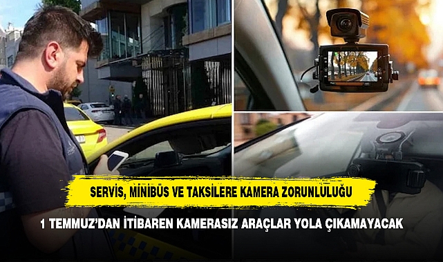 SERVİS, MİNİBÜS VE TAKSİLERE KAMERA ZORUNLULUĞU: 1 TEMMUZ’DAN İTİBAREN KAMERASIZ ARAÇLAR YOLA ÇIKAMAYACAK
