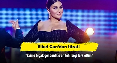 Sibel Can’dan itiraf: “Evime bıçak gönderdi, o an tehlikeyi fark ettim”