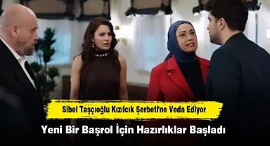 Sibel Taşçıoğlu Kızılcık Şerbeti'ne Veda Ediyor: Yeni Bir Başrol İçin Hazırlıklar Başladı