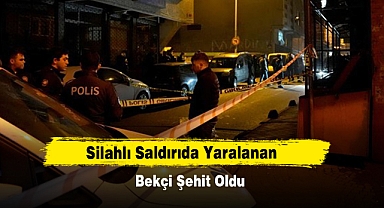 Silahlı Saldırıda Yaralanan Bekçi Şehit Oldu