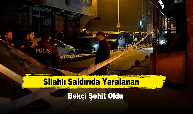 Silahlı Saldırıda Yaralanan Bekçi Şehit Oldu