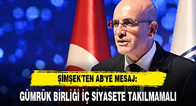 ŞİMŞEK'TEN AB'YE MESAJ: GÜMRÜK BİRLİĞİ İÇ SİYASETE TAKILMAMALI