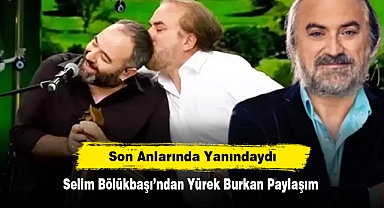 Son Anlarında Yanındaydı: Selim Bölükbaşı’ndan Yürek Burkan Paylaşım