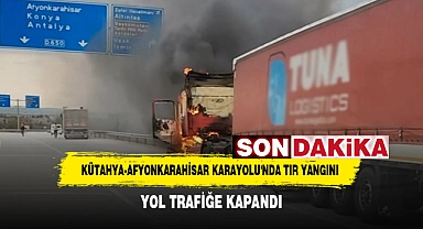 SON DAKİKA>>> KÜTAHYA-AFYONKARAHİSAR KARAYOLU'NDA TIR YANGINI: YOL TRAFİĞE KAPANDI
