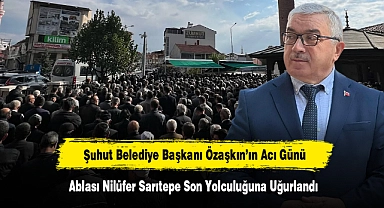 Şuhut Belediye Başkanı Özaşkın’ın Acı Günü: Ablası Nilüfer Sarıtepe Son Yolculuğuna Uğurlandı