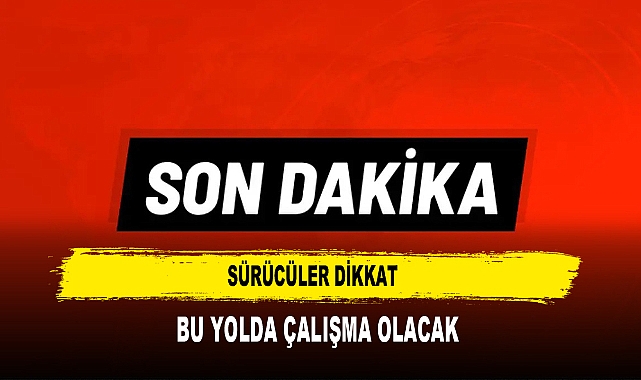 SÜRÜCÜLER DİKKAT  BU YOLDA ÇALIŞMA OLACAK