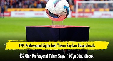 TFF, Profesyonel Liglerdeki Takım Sayıları Düşürülecek