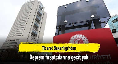 Ticaret Bakanlığı'ndan deprem fırsatçılarına geçit yok