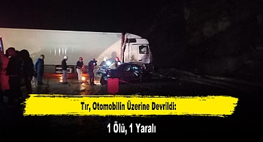 Tır, Otomobilin Üzerine Devrildi: 1 Ölü, 1 Yaralı