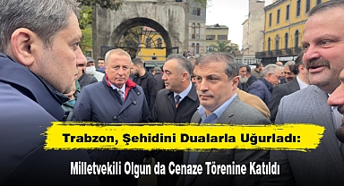 Trabzon, Şehidini Dualarla Uğurladı: Milletvekili Olgun da Cenaze Törenine Katıldı