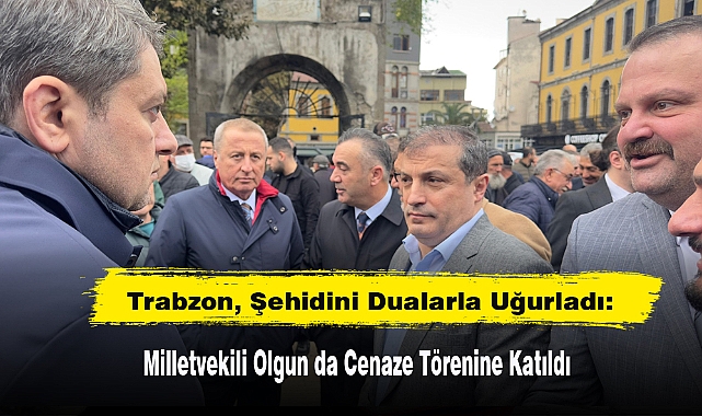 Trabzon, Şehidini Dualarla Uğurladı: Milletvekili Olgun da Cenaze Törenine Katıldı