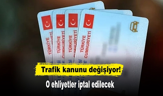 Trafik kanunu değişiyor! O ehliyetler iptal edilecek