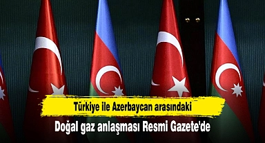 Türkiye ile Azerbaycan arasındaki doğal gaz anlaşması Resmi Gazete'de