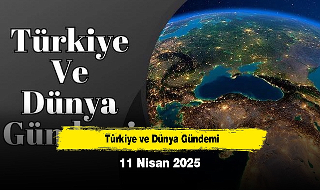 Türkiye ve Dünya Gündemi | 11 Nisan 2025