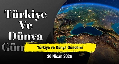 Türkiye ve Dünya Gündemi | 30 Nisan 2025