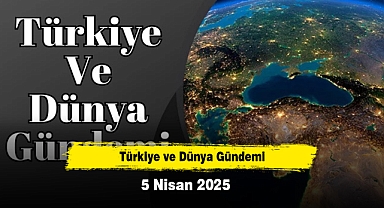 Türkiye ve Dünya Gündemi | 5 Nisan 2025