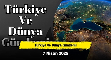 Türkiye ve Dünya Gündemi | 7 Nisan 2025