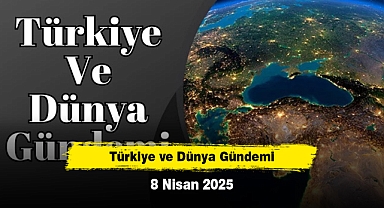 Türkiye ve Dünya Gündemi | 8 Nisan 2025