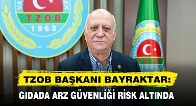 TZOB BAŞKANI BAYRAKTAR: GIDADA ARZ GÜVENLİĞİ RİSK ALTINDA