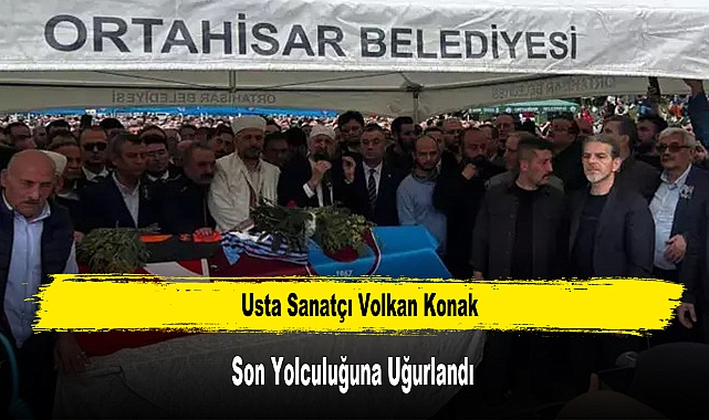 Usta Sanatçı Volkan Konak Son Yolculuğuna Uğurlandı