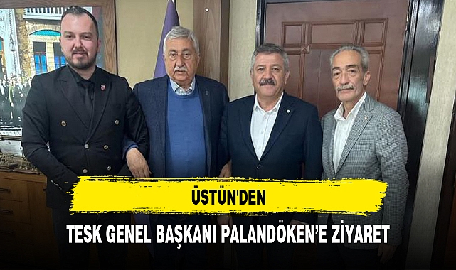 ÜSTÜN'DEN, TESK GENEL BAŞKANI PALANDÖKEN’E ZİYARET