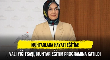 VALİ YİĞİTBAŞI, MUHTAR EĞİTİM PROGRAMINA KATILDI