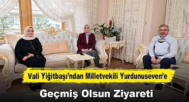 Vali Yiğitbaşı’ndan Milletvekili Yurdunuseven’e Geçmiş Olsun Ziyareti