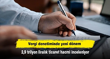 Vergi denetiminde yeni dönem: 2,9 trilyon liralık ticaret hacmi inceleniyor