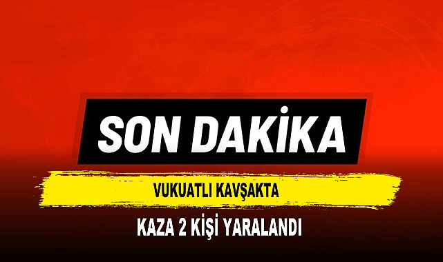 VUKUATLI KAVŞAKTA  KAZA 2 KİŞİ YARALANDI
