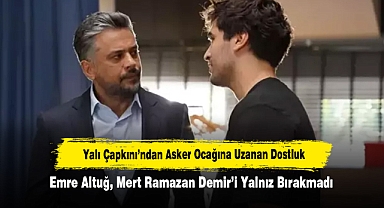 Yalı Çapkını’ndan Asker Ocağına Uzanan Dostluk! Emre Altuğ, Mert Ramazan Demir’i Yalnız Bırakmadı