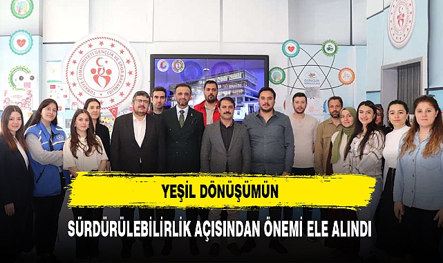 YEŞİL DÖNÜŞÜMÜN SÜRDÜRÜLEBİLİRLİK AÇISINDAN ÖNEMİ ELE ALINDI